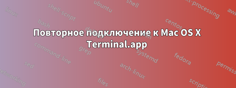 Повторное подключение к Mac OS X Terminal.app