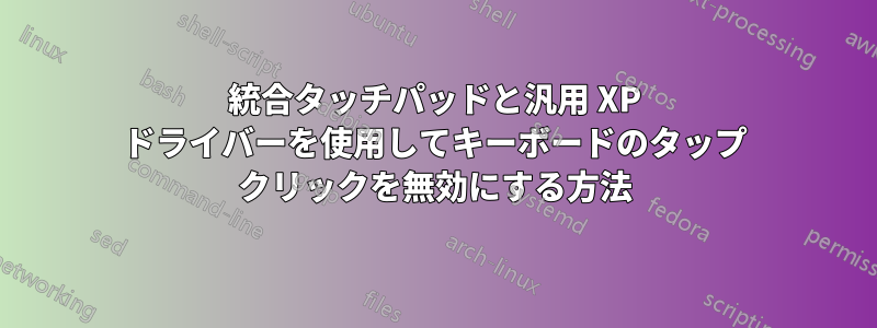統合タッチパッドと汎用 XP ドライバーを使用してキーボードのタップ クリックを無効にする方法