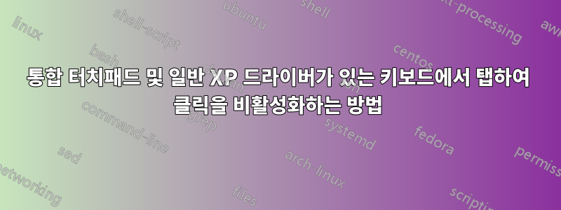 통합 터치패드 및 일반 XP 드라이버가 있는 키보드에서 탭하여 클릭을 비활성화하는 방법