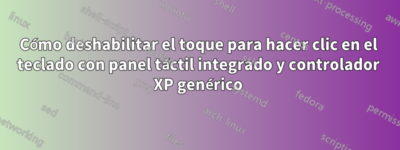 Cómo deshabilitar el toque para hacer clic en el teclado con panel táctil integrado y controlador XP genérico