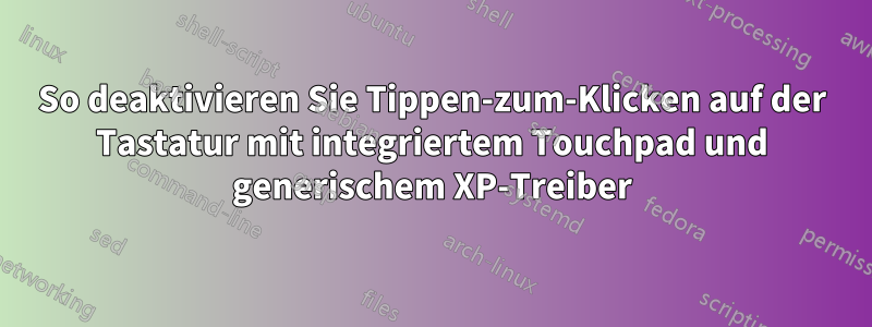 So deaktivieren Sie Tippen-zum-Klicken auf der Tastatur mit integriertem Touchpad und generischem XP-Treiber