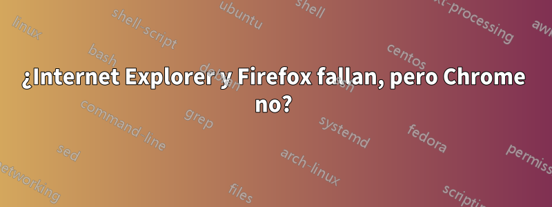 ¿Internet Explorer y Firefox fallan, pero Chrome no?