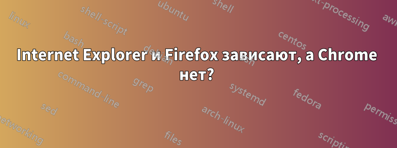 Internet Explorer и Firefox зависают, а Chrome нет?