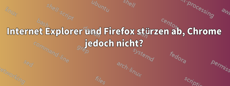 Internet Explorer und Firefox stürzen ab, Chrome jedoch nicht?