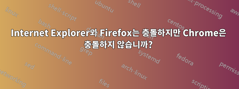 Internet Explorer와 Firefox는 충돌하지만 Chrome은 충돌하지 않습니까?