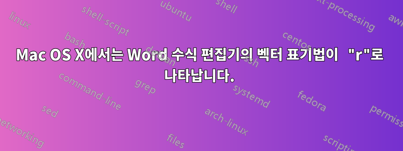 Mac OS X에서는 Word 수식 편집기의 벡터 표기법이 "r"로 나타납니다.