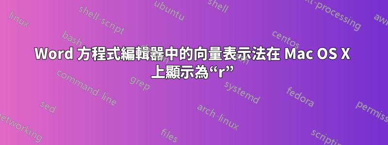 Word 方程式編輯器中的向量表示法在 Mac OS X 上顯示為“r”