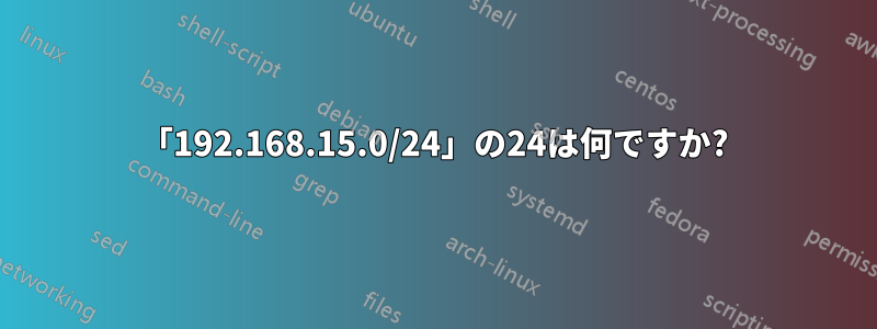 「192.168.15.0/24」の24は何ですか?