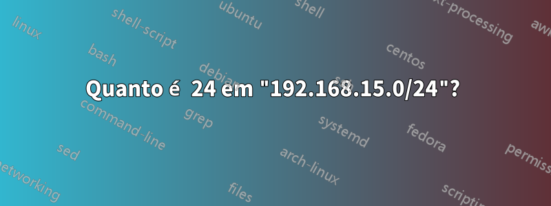 Quanto é 24 em "192.168.15.0/24"?