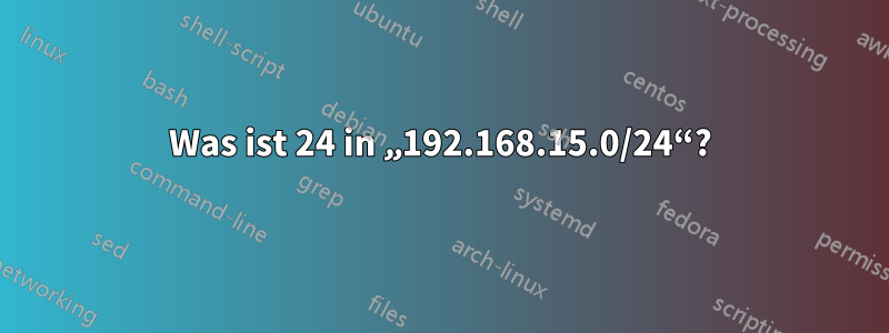 Was ist 24 in „192.168.15.0/24“?