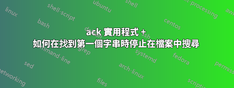 ack 實用程式 + 如何在找到第一個字串時停止在檔案中搜尋