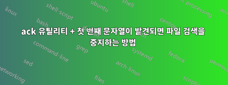 ack 유틸리티 + 첫 번째 문자열이 발견되면 파일 검색을 중지하는 방법