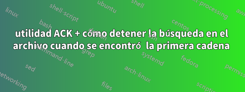 utilidad ACK + cómo detener la búsqueda en el archivo cuando se encontró la primera cadena