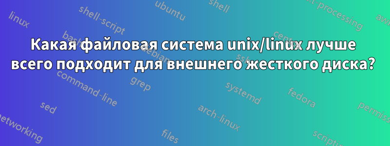 Какая файловая система unix/linux лучше всего подходит для внешнего жесткого диска? 