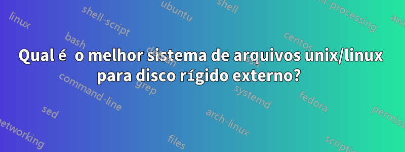 Qual é o melhor sistema de arquivos unix/linux para disco rígido externo? 