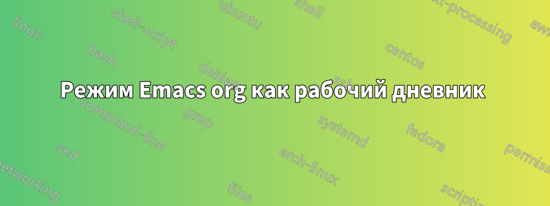 Режим Emacs org как рабочий дневник