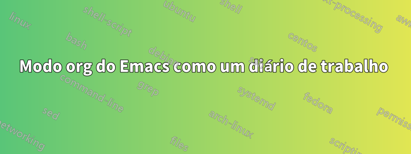 Modo org do Emacs como um diário de trabalho