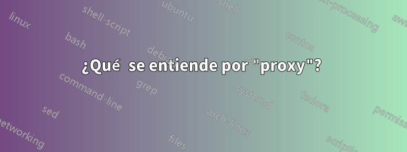 ¿Qué se entiende por "proxy"?