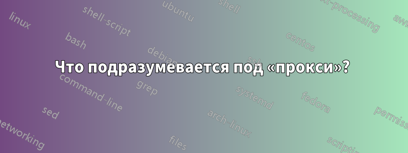 Что подразумевается под «прокси»?