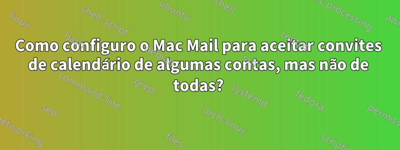 Como configuro o Mac Mail para aceitar convites de calendário de algumas contas, mas não de todas?