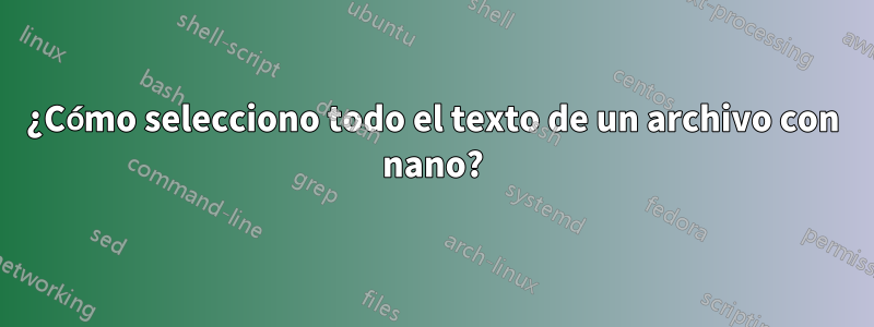 ¿Cómo selecciono todo el texto de un archivo con nano?