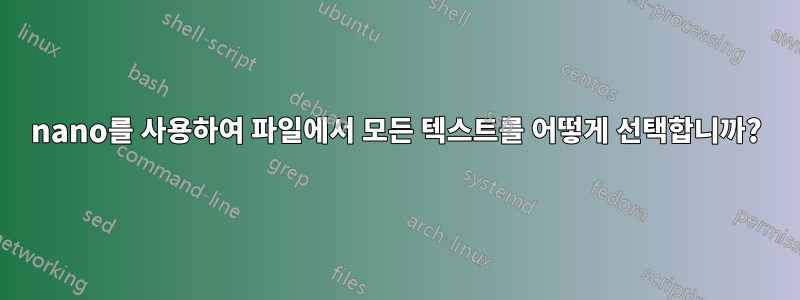 nano를 사용하여 파일에서 모든 텍스트를 어떻게 선택합니까?