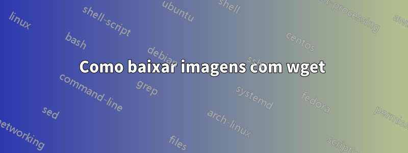 Como baixar imagens com wget