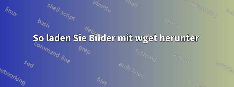 So laden Sie Bilder mit wget herunter