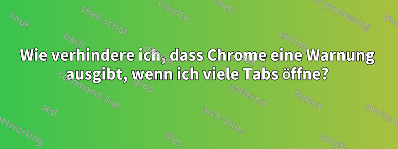 Wie verhindere ich, dass Chrome eine Warnung ausgibt, wenn ich viele Tabs öffne?