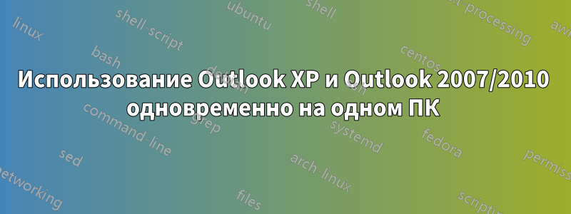 Использование Outlook XP и Outlook 2007/2010 одновременно на одном ПК