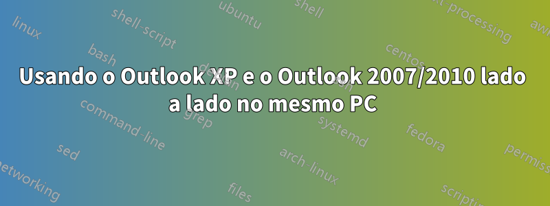 Usando o Outlook XP e o Outlook 2007/2010 lado a lado no mesmo PC