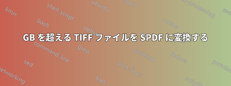 30 GB を超える TIFF ファイルを SPDF に変換する