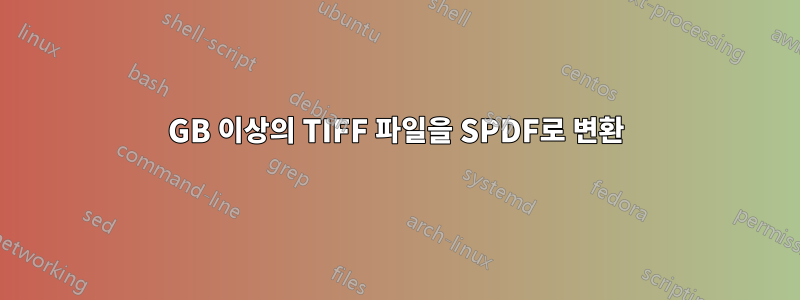 30GB 이상의 TIFF 파일을 SPDF로 변환