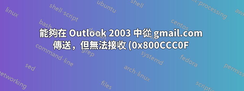 能夠在 Outlook 2003 中從 gmail.com 傳送,但無法接收 (0x800CCC0F)