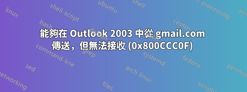 能夠在 Outlook 2003 中從 gmail.com 傳送，但無法接收 (0x800CCC0F)