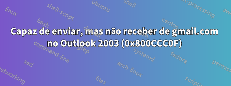 Capaz de enviar, mas não receber de gmail.com no Outlook 2003 (0x800CCC0F)