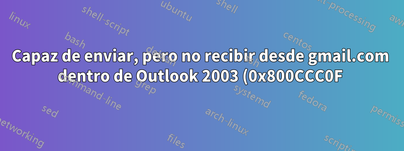 Capaz de enviar, pero no recibir desde gmail.com dentro de Outlook 2003 (0x800CCC0F)