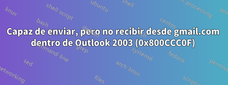 Capaz de enviar, pero no recibir desde gmail.com dentro de Outlook 2003 (0x800CCC0F)