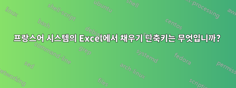 프랑스어 시스템의 Excel에서 채우기 단축키는 무엇입니까?