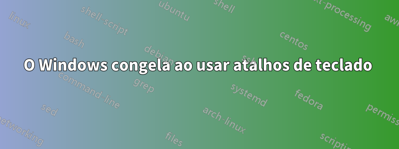 O Windows congela ao usar atalhos de teclado