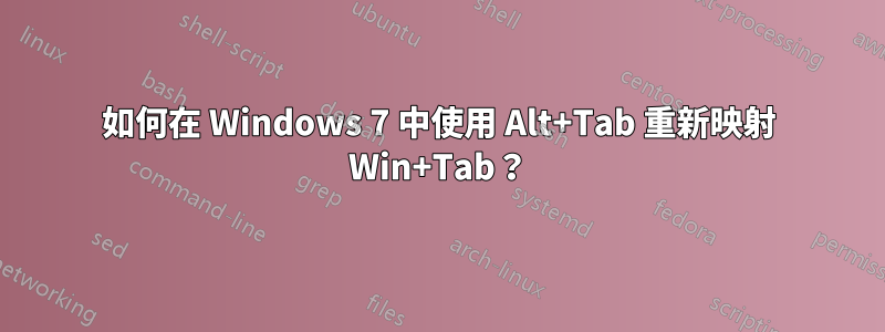 如何在 Windows 7 中使用 Alt+Tab 重新映射 Win+Tab？