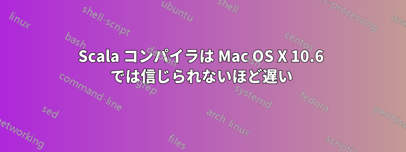 Scala コンパイラは Mac OS X 10.6 では信じられないほど遅い