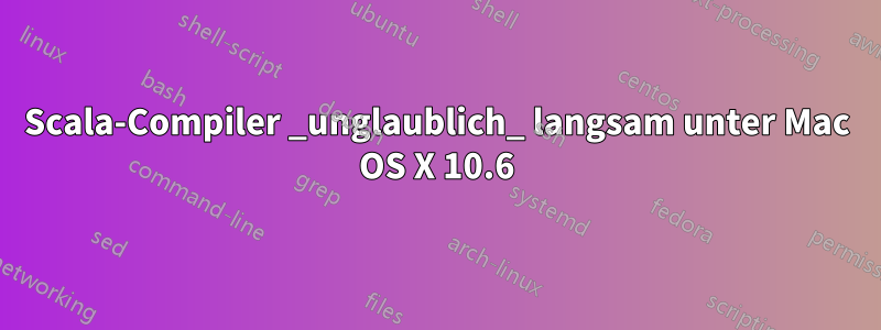 Scala-Compiler _unglaublich_ langsam unter Mac OS X 10.6