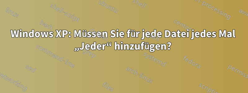 Windows XP: Müssen Sie für jede Datei jedes Mal „Jeder“ hinzufügen?