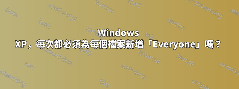 Windows XP，每次都必須為每個檔案新增「Everyone」嗎？