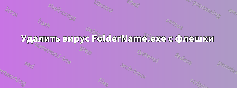 Удалить вирус FolderName.exe с флешки