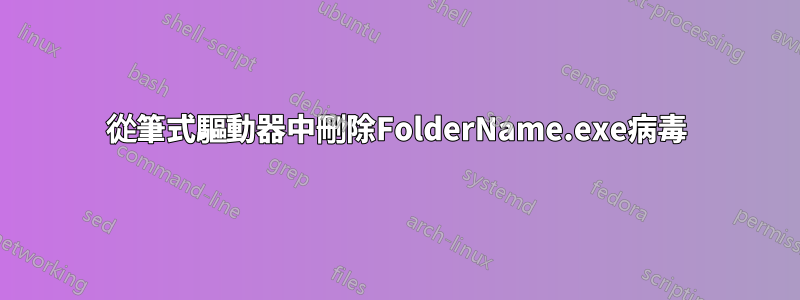 從筆式驅動器中刪除FolderName.exe病毒