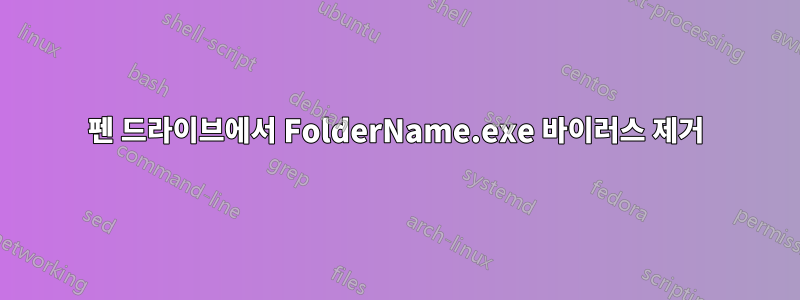 펜 드라이브에서 FolderName.exe 바이러스 제거