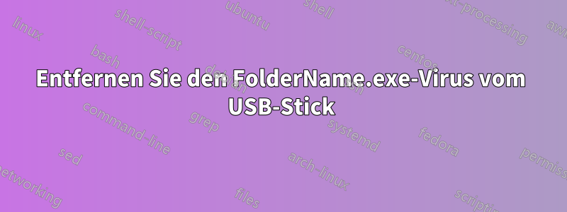 Entfernen Sie den FolderName.exe-Virus vom USB-Stick