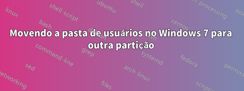 Movendo a pasta de usuários no Windows 7 para outra partição